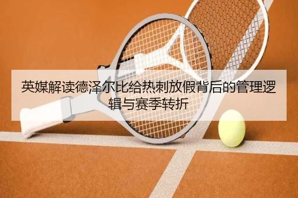 英媒解读德泽尔比给热刺放假背后的管理逻辑与赛季转折